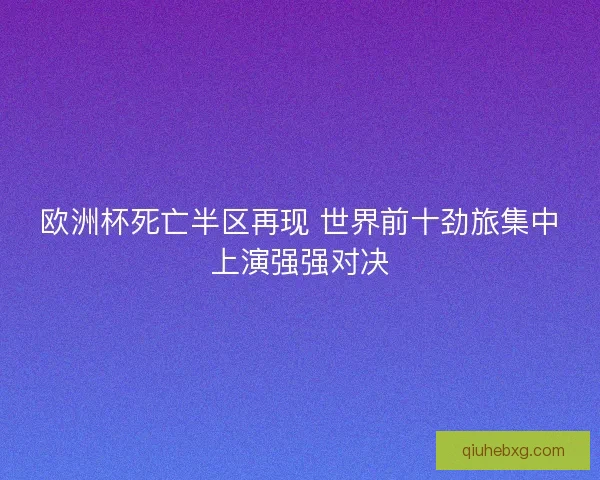 欧洲杯死亡半区再现 世界前十劲旅集中上演强强对决