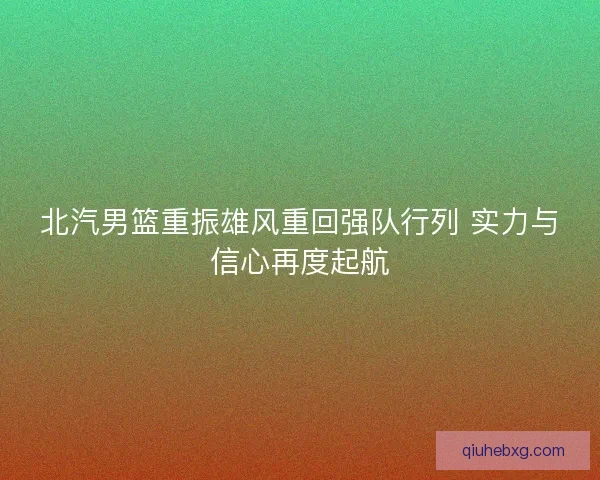 北汽男篮重振雄风重回强队行列 实力与信心再度起航