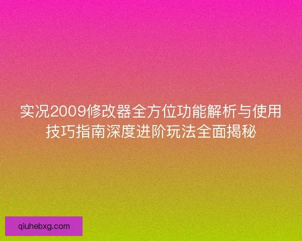 实况2009修改器全方位功能解析与使用技巧指南深度进阶玩法全面揭秘
